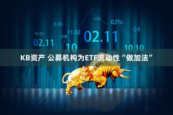 KB资产 公募机构为ETF流动性“做加法”