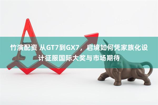 竹演配资 从GT7到GX7,启境如何凭家族化设计征服国际大奖与市场期待