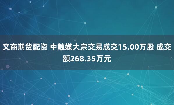 文商期货配资 中触媒大宗交易成交15.00万股 成交额268.35万元