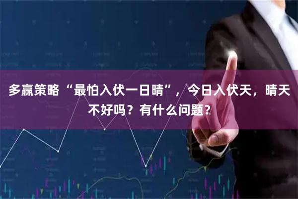多赢策略 “最怕入伏一日晴”，今日入伏天，晴天不好吗？有什么问题？