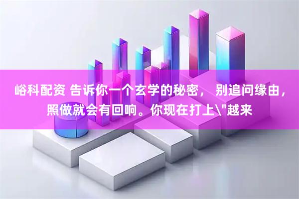 峪科配资 告诉你一个玄学的秘密， 别追问缘由，照做就会有回响。你现在打上