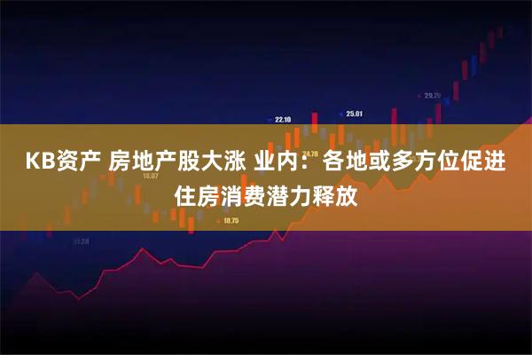 KB资产 房地产股大涨 业内：各地或多方位促进住房消费潜力释放