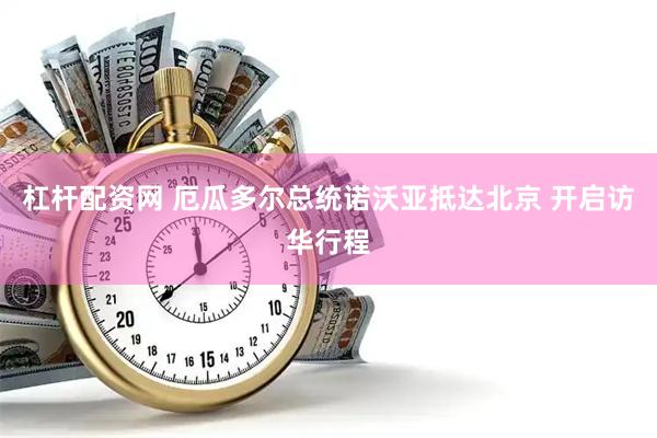 杠杆配资网 厄瓜多尔总统诺沃亚抵达北京 开启访华行程